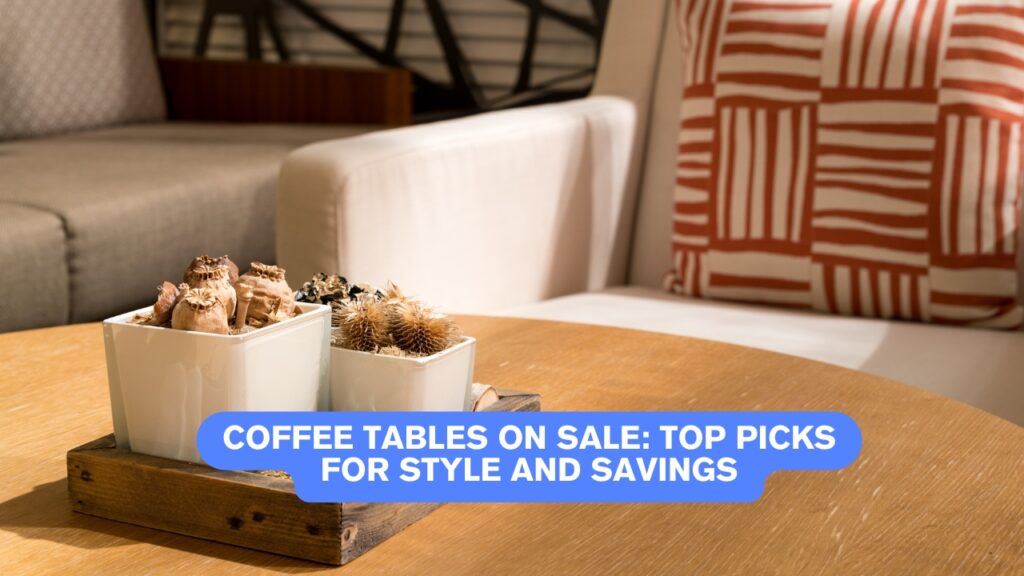 Coffee Tables on Sale: Top Picks for Style and Savings